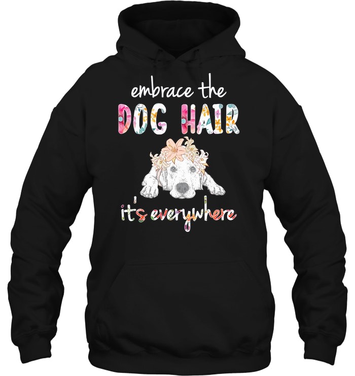 Embrace The Dog Hair Its Everywhere Shirt - Amazetees