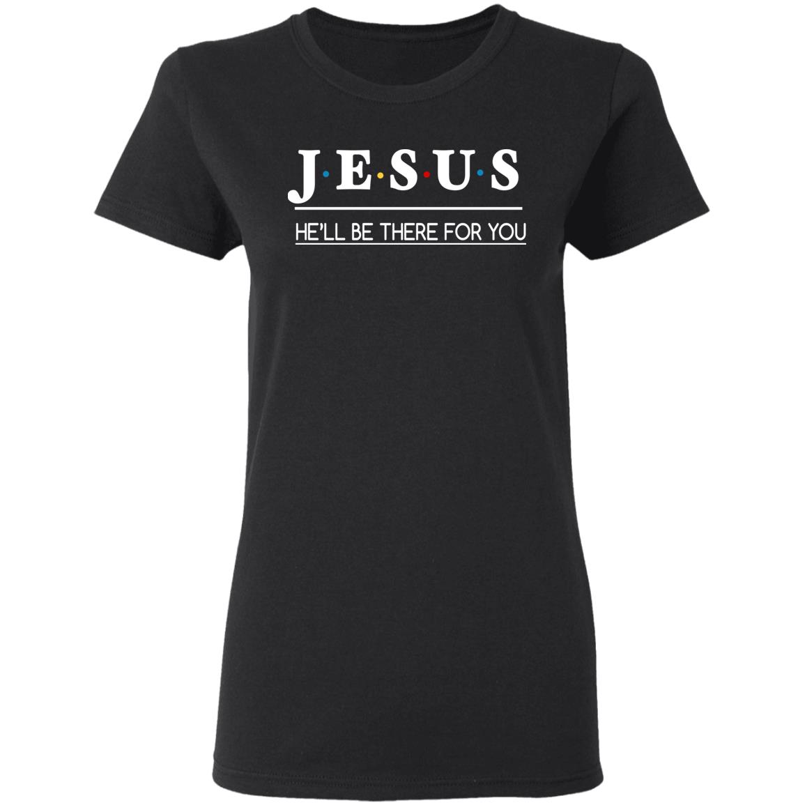 Jesus He Will Be There For You Shirt - Amazetees